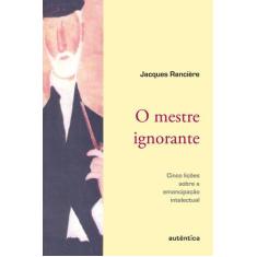 Livro - O mestre ignorante - Cinco lições sobre a emancipação intelect