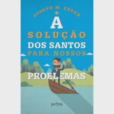 A Solução Dos Santos Para Nossos Problemas - 1ª Ed.