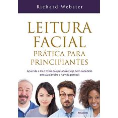 Leitura Facial Prática Para Principiantes: Aprenda a ler o Rosto das Pessoas e Seja Bem-sucedido em sua Carreira e na Vida Pessoal