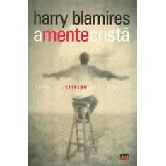 Mente Cristã, a: Como um Cristão Deve Pensar?