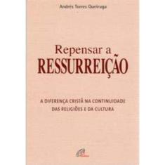 Repensar a Ressurreição - a Diferença Cristã Na Continuidade Das Religiões e Da Cultura