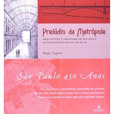 Prelúdio da Metrópole: Arquitetura e Urbanismo em São Paulo na Passagem do Século XIX ao XX