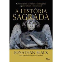 A história sagrada: Como os anjos, os místicos e a inteligência superior criaram o nosso mundo