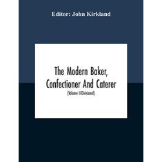 The Modern Baker, Confectioner And Caterer; A Practical And Scientific Work For The Baking And Allied Trades With Contributions From Leading Specialists And Trade Experts (Volume Ii-Divisional)