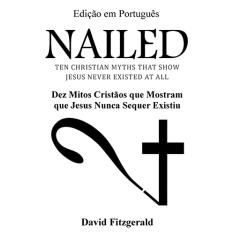 Nailed (Portuguese Edition): Dez Mitos Cristãos que Mostram que Jesus Nunca Sequer Existiu