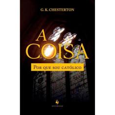 A Coisa: Por que sou católico (G. K. Chesterton)