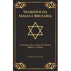 Segredos da Magia e Bruxaria: Instruções Para a Prática de Rituais Mágicos e Feitiços (Edição Capa Especial)