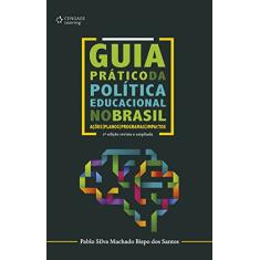 Guia prático da política educacional no Brasil: Ações, planos, programas e impactos