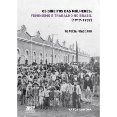 Direitos Das Mulheres, Os - Feminismo E Trabalho No Brasil (1917-1937)