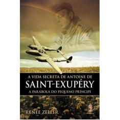 Livro - A Vida Secreta De Antoine De Saint-Exupéry