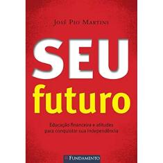 Seu Futuro. Educação Financeira e Atitudes Para Conquistar Sua Independência