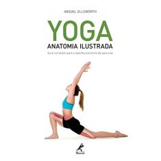 Yoga: Anatomia ilustrada: Guia completo para o aperfeiçoamento de posturas