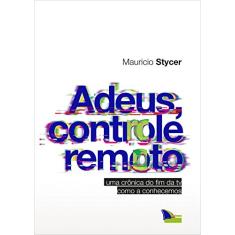 Adeus, controle remoto: Uma crônica do fim da TV como a conhecemos