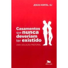 Casamentos Que Nunca Deveriam Ter Existido - Uma Solução Pastoral