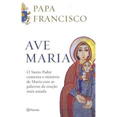 Ave Maria: O santo padre comenta o mistério de maria com as palavras da oração mais amada