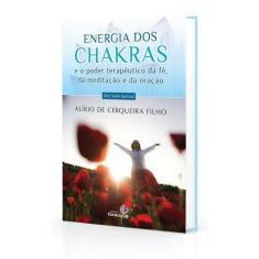 Energia dos Chakras - E o Poder Terapêutico da Fé, da Meditação e da O