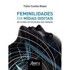 Feminilidades Em Midias Digitais: Um Estudo De Sociologia Das Imagens