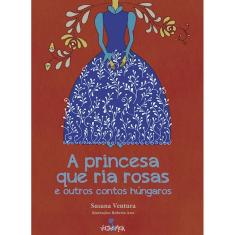 A princesa que ria rosas e outros contos húngaros