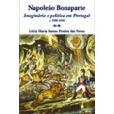 Napoleão Bonaparte - Imaginário e Política Em Portugal (C.1808-1810)