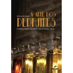 A arte dos perfumes: colônias, óleos, sabonetes, sais de banho, velas...