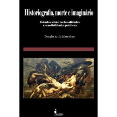 Historiografia, Morte e Imaginário: Estudos Sobre Racionalidades e Sensibilidades Políticas