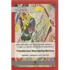 Uma História da Psiquiatria Clínica: a Origem e a História dos Transtornos Psiquiátricos: Transtornos Neuropsiquiátricos (Volume 1)