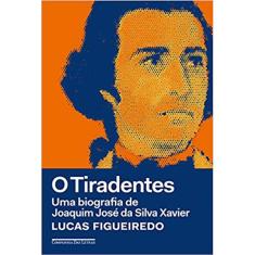 O Tiradentes - Uma Biografia De Joaquim Jose Da Silva Xavier