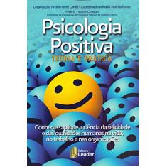 Psicologia Positiva. Teoria e Prática. Conheça e Aplique a Ciência da Felicidade e das Qualidades Humanas na Vida
