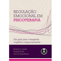 Regulação Emocional em Psicoterapia: Um Guia para o Terapeuta Cognitivo-Comportamental