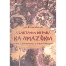 Castanha Do Para Na Amazonia, A - Entre O Extrativismo E A Domesticacao
