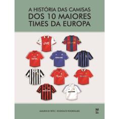 A Historia Das Camisas Dos 10 Maiores Times Da Europa-1ª Ed.