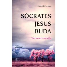 Sócrates Jesus Buda - Três Mestres De Vida