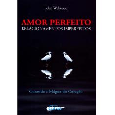 Livro - Amor Perfeito, Relacionamentos Imperfeitos: Curando a Mágoa do Coração
