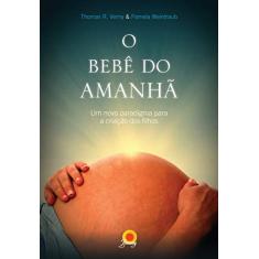 O bebê do amanhã: Um novo paradigma para a criação dos filhos