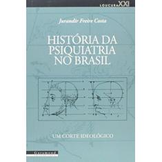 História da Psiquiatria no Brasil. Um Corte Ideológico