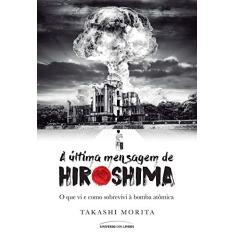 A última mensagem de Hiroshima: O que vi e como sobrevivi à bomba atômica