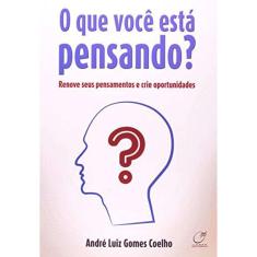 O Que Você Esta Pensando? - Renove Seus Pensamentos E Crie Oportunidades