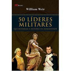 50 Líderes Militares: que Mudaram a História da Humanidade