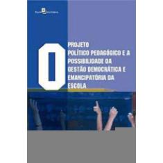 O Projeto Político Pedagógico E A Possibilidade Da Gestão Democrática E Emancipatória Da Escola