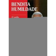Bendita Humildade - o Estilo Simples De Joseph Ratzinger