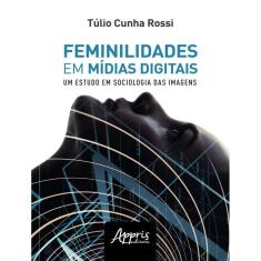Feminilidades Em Midias Digitais: Um Estudo De Sociologia Das Imagens