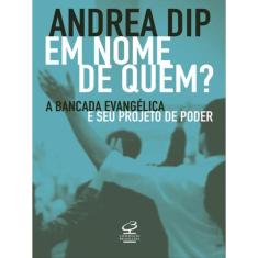 Em Nome De Quem?: A Bancada Evangélica E Seu Projeto De Poder