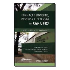 Formação Docente, Pesquisa e Extensão No Cap Ufrj - Entre Tradições e 