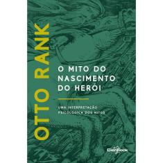 O Mito Do Nascimento Do Herói: Uma Interpretação Psicológica Dos Mitos - 1ª Ed.