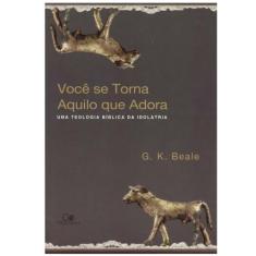 Você se torna aquilo que você adora  G K Beale  VIDA NOVA