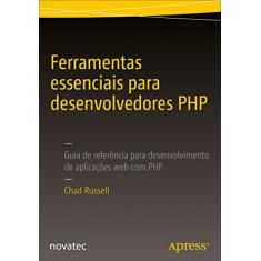 Ferramentas Essenciais Para Desenvolvedores PHP: Guia de Referência Para Desenvolvimento de Aplicações web com PHP