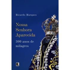 Nossa Senhora Aparecida - 300 Anos De Milagres