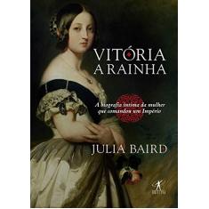 Vitória, a rainha: Biografia íntima da mulher que comandou um Império