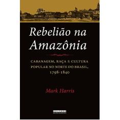 Rebelião na Amazônia: Cabanagem, raça e cultura popular no norte do brasil, 1798 - 1840