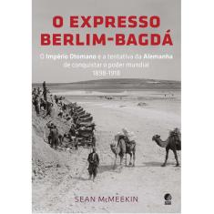 Livro - O Expresso Berlim-Bagdá: o Império Otomano e a Tentativa da Alemanha de Conquistar o Poder Mundial - 1898-1918